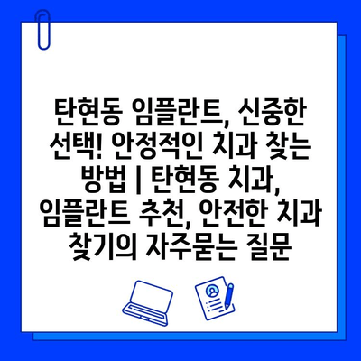 탄현동 임플란트, 신중한 선택! 안정적인 치과 찾는 방법 | 탄현동 치과, 임플란트 추천, 안전한 치과 찾기