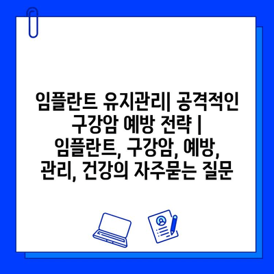 임플란트 유지관리| 공격적인 구강암 예방 전략 | 임플란트, 구강암, 예방, 관리, 건강