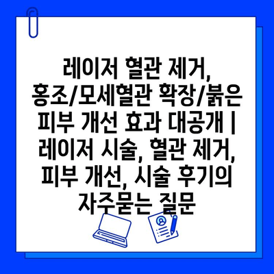 레이저 혈관 제거, 홍조/모세혈관 확장/붉은 피부 개선 효과 대공개 | 레이저 시술, 혈관 제거, 피부 개선, 시술 후기