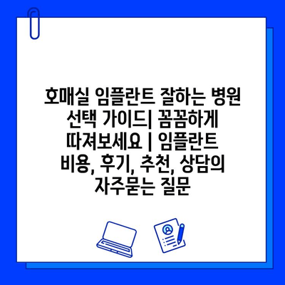 호매실 임플란트 잘하는 병원 선택 가이드| 꼼꼼하게 따져보세요 | 임플란트 비용, 후기, 추천, 상담