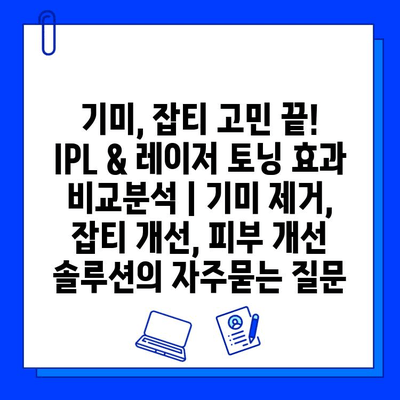 기미, 잡티 고민 끝! IPL & 레이저 토닝 효과 비교분석 | 기미 제거, 잡티 개선, 피부 개선 솔루션