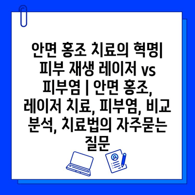 안면 홍조 치료의 혁명| 피부 재생 레이저 vs 피부염 | 안면 홍조, 레이저 치료, 피부염, 비교 분석, 치료법