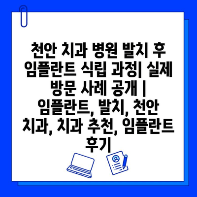 천안 치과 병원 발치 후 임플란트 식립 과정| 실제 방문 사례 공개 | 임플란트, 발치, 천안 치과, 치과 추천, 임플란트 후기