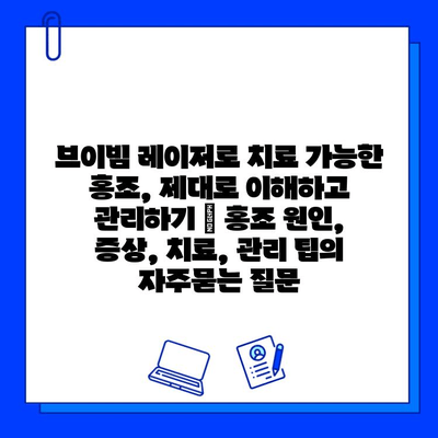 브이빔 레이저로 치료 가능한 홍조, 제대로 이해하고 관리하기 | 홍조 원인, 증상, 치료, 관리 팁