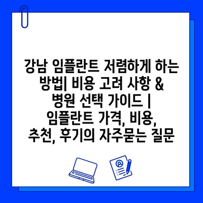 강남 임플란트 저렴하게 하는 방법| 비용 고려 사항 & 병원 선택 가이드 | 임플란트 가격, 비용, 추천, 후기