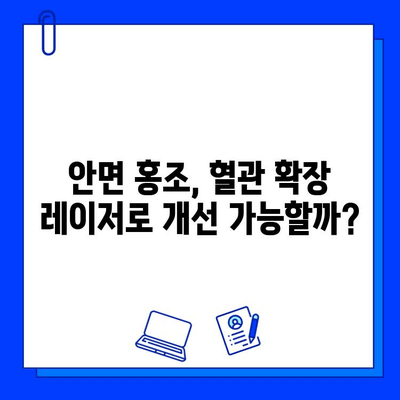 안면 홍조 해결, 레이저 혈관 제거가 정답? | 안면 홍조, 혈관 확장, 레이저 시술, 효과, 부작용, 비용