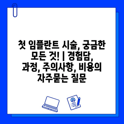 첫 임플란트 시술, 궁금한 모든 것! | 경험담, 과정, 주의사항, 비용