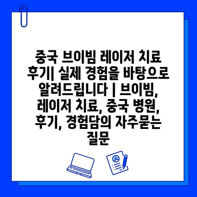 중국 브이빔 레이저 치료 후기| 실제 경험을 바탕으로 알려드립니다 | 브이빔, 레이저 치료, 중국 병원, 후기, 경험담