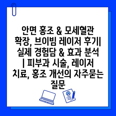 안면 홍조 & 모세혈관 확장, 브이빔 레이저 후기| 실제 경험담 & 효과 분석 | 피부과 시술, 레이저 치료, 홍조 개선