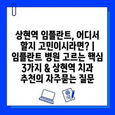 상현역 임플란트, 어디서 할지 고민이시라면? | 임플란트 병원 고르는 핵심 3가지 & 상현역 치과 추천