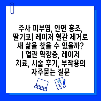 주사 피부염, 안면 홍조, 딸기코| 레이저 혈관 제거로 새 삶을 찾을 수 있을까? | 혈관 확장증, 레이저 치료, 시술 후기, 부작용