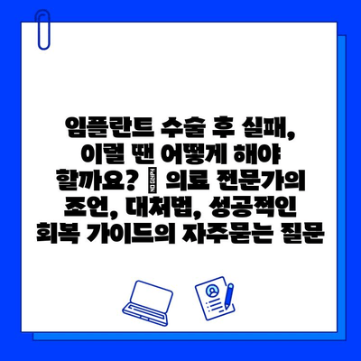 임플란트 수술 후 실패, 이럴 땐 어떻게 해야 할까요? | 의료 전문가의 조언, 대처법, 성공적인 회복 가이드