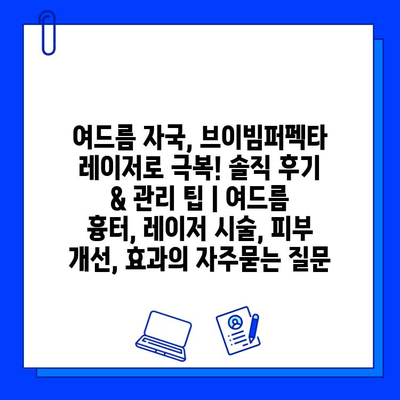 여드름 자국, 브이빔퍼펙타 레이저로 극복! 솔직 후기 & 관리 팁 | 여드름 흉터, 레이저 시술, 피부 개선, 효과