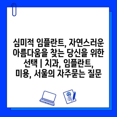 심미적 임플란트, 자연스러운 아름다움을 찾는 당신을 위한 선택 | 치과, 임플란트, 미용, 서울