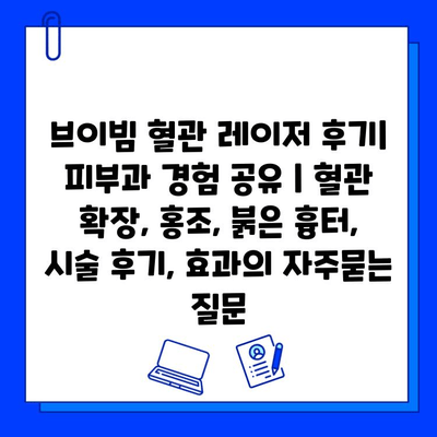 브이빔 혈관 레이저 후기| 피부과 경험 공유 | 혈관 확장, 홍조, 붉은 흉터, 시술 후기, 효과