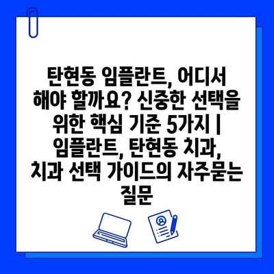 탄현동 임플란트, 어디서 해야 할까요? 신중한 선택을 위한 핵심 기준 5가지 | 임플란트, 탄현동 치과, 치과 선택 가이드