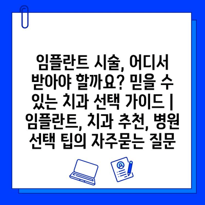 임플란트 시술, 어디서 받아야 할까요? 믿을 수 있는 치과 선택 가이드 | 임플란트, 치과 추천, 병원 선택 팁