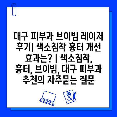 대구 피부과 브이빔 레이저 후기| 색소침착 흉터 개선 효과는? | 색소침착, 흉터, 브이빔, 대구 피부과 추천