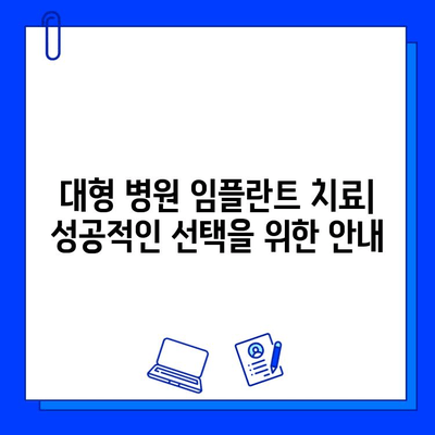 대형 병원 임플란트 치료| 성공적인 치료를 위한 선택 가이드 | 임플란트 비용, 과정, 후기, 추천 병원