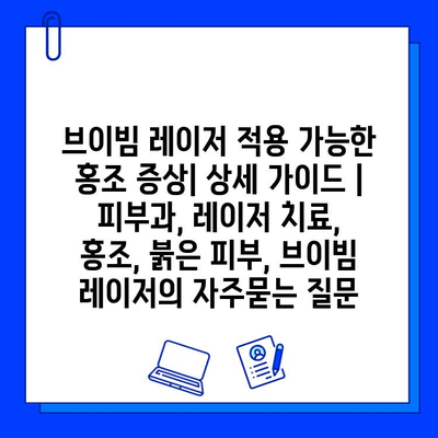 브이빔 레이저 적용 가능한 홍조 증상| 상세 가이드 | 피부과, 레이저 치료, 홍조, 붉은 피부, 브이빔 레이저