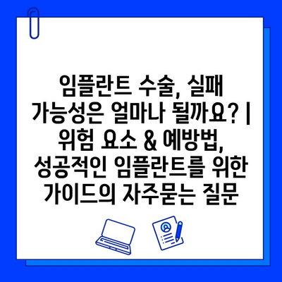 임플란트 수술, 실패 가능성은 얼마나 될까요? | 위험 요소 & 예방법, 성공적인 임플란트를 위한 가이드