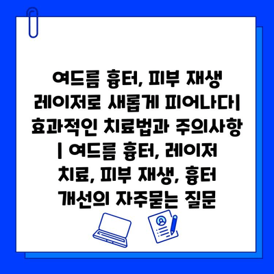 여드름 흉터, 피부 재생 레이저로 새롭게 피어나다| 효과적인 치료법과 주의사항 | 여드름 흉터, 레이저 치료, 피부 재생, 흉터 개선