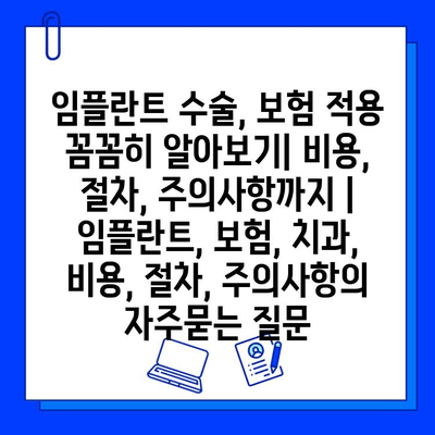 임플란트 수술, 보험 적용 꼼꼼히 알아보기| 비용, 절차, 주의사항까지 | 임플란트, 보험, 치과, 비용, 절차, 주의사항