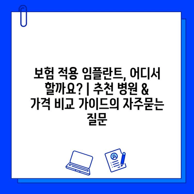 보험 적용 임플란트, 어디서 할까요? | 추천 병원 & 가격 비교 가이드