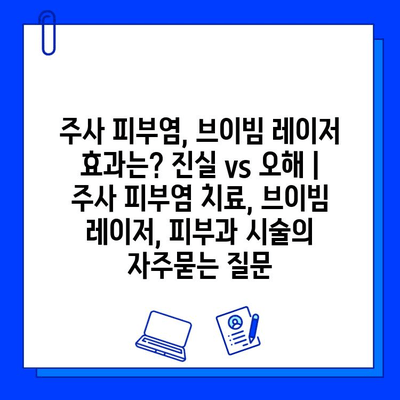 주사 피부염, 브이빔 레이저 효과는? 진실 vs 오해 | 주사 피부염 치료, 브이빔 레이저, 피부과 시술