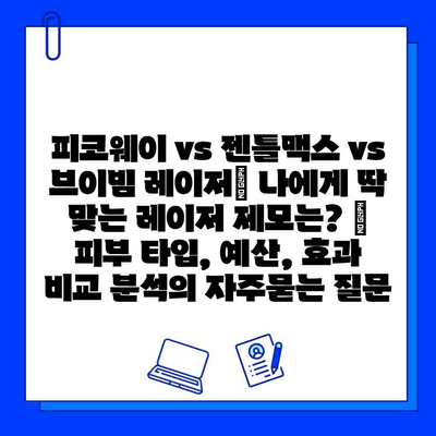 피코웨이 vs 젠틀맥스 vs 브이빔 레이저| 나에게 딱 맞는 레이저 제모는? | 피부 타입, 예산, 효과 비교 분석