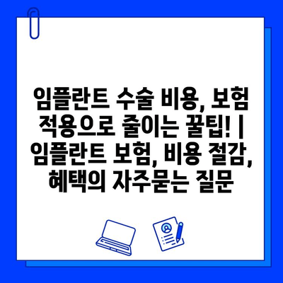 임플란트 수술 비용, 보험 적용으로 줄이는 꿀팁! | 임플란트 보험, 비용 절감, 혜택