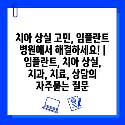 치아 상실 고민, 임플란트 병원에서 해결하세요! | 임플란트, 치아 상실, 치과, 치료, 상담