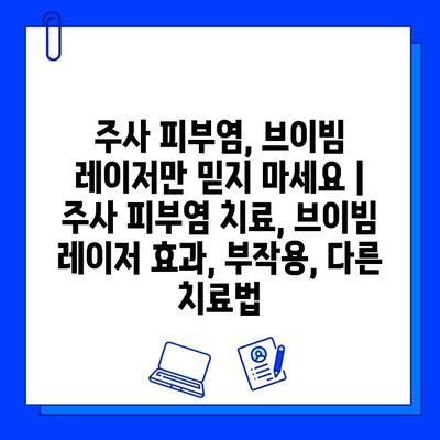 주사 피부염, 브이빔 레이저만 믿지 마세요 | 주사 피부염 치료, 브이빔 레이저 효과, 부작용, 다른 치료법