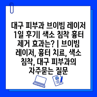 대구 피부과 브이빔 레이저 1일 후기| 색소 침착 흉터 제거 효과는? | 브이빔 레이저, 흉터 치료, 색소 침착, 대구 피부과