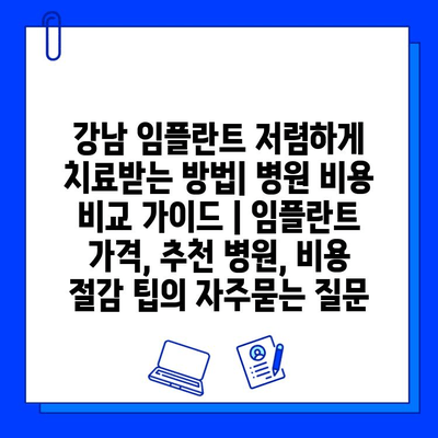 강남 임플란트 저렴하게 치료받는 방법| 병원 비용 비교 가이드 | 임플란트 가격, 추천 병원, 비용 절감 팁