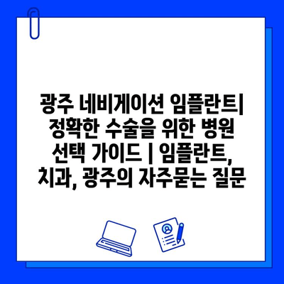 광주 네비게이션 임플란트| 정확한 수술을 위한 병원 선택 가이드 | 임플란트, 치과, 광주