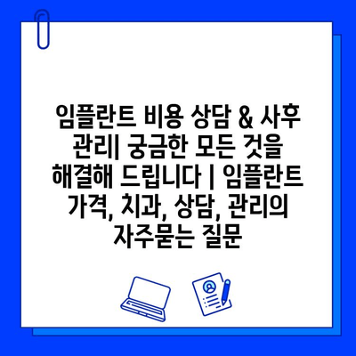 임플란트 비용 상담 & 사후 관리| 궁금한 모든 것을 해결해 드립니다 | 임플란트 가격, 치과, 상담, 관리