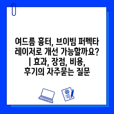 여드름 흉터, 브이빔 퍼펙타 레이저로 개선 가능할까요? | 효과, 장점, 비용, 후기