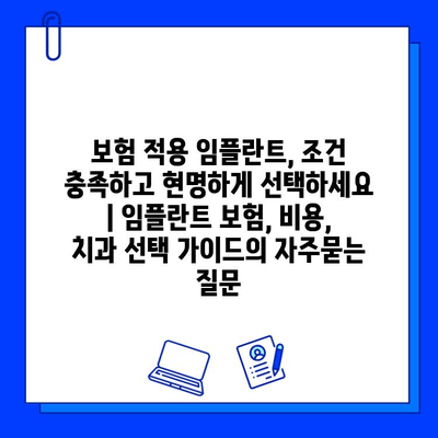 보험 적용 임플란트, 조건 충족하고 현명하게 선택하세요 | 임플란트 보험, 비용, 치과 선택 가이드