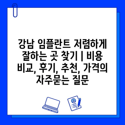 강남 임플란트 저렴하게 잘하는 곳 찾기 | 비용 비교, 후기, 추천, 가격