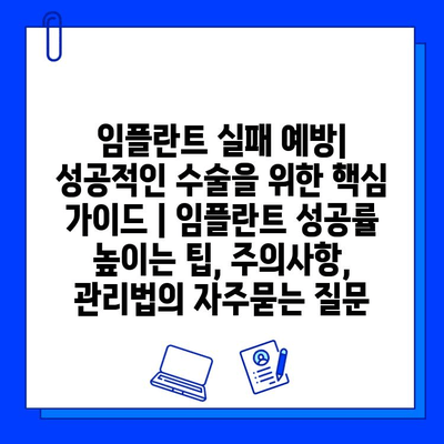 임플란트 실패 예방| 성공적인 수술을 위한 핵심 가이드 | 임플란트 성공률 높이는 팁, 주의사항, 관리법