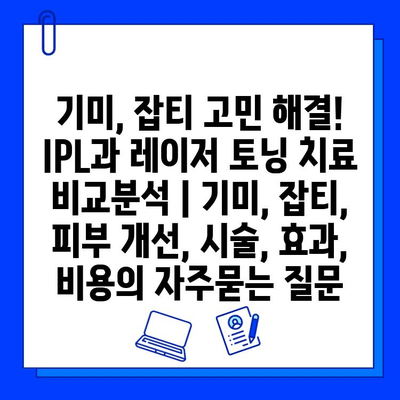 기미, 잡티 고민 해결! IPL과 레이저 토닝 치료 비교분석 | 기미, 잡티, 피부 개선, 시술, 효과, 비용