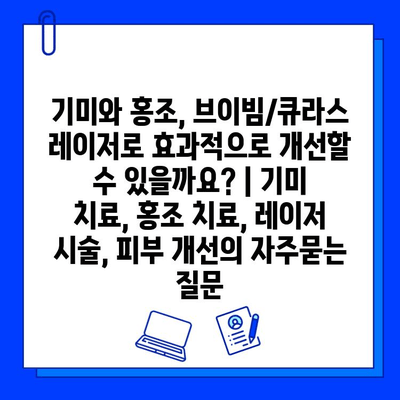 기미와 홍조, 브이빔/큐라스 레이저로 효과적으로 개선할 수 있을까요? | 기미 치료, 홍조 치료, 레이저 시술, 피부 개선