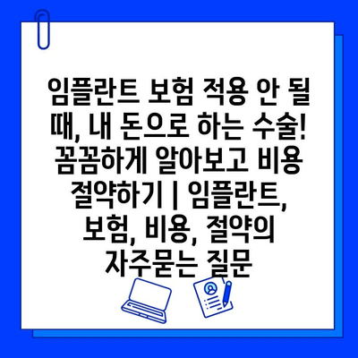 임플란트 보험 적용 안 될 때, 내 돈으로 하는 수술! 꼼꼼하게 알아보고 비용 절약하기 | 임플란트, 보험, 비용, 절약