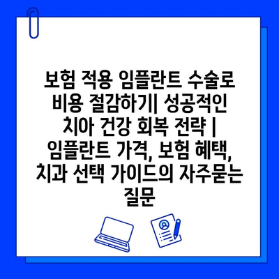 보험 적용 임플란트 수술로 비용 절감하기| 성공적인 치아 건강 회복 전략 | 임플란트 가격, 보험 혜택, 치과 선택 가이드