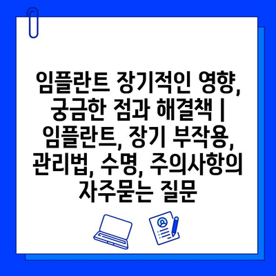 임플란트 장기적인 영향, 궁금한 점과 해결책 | 임플란트, 장기 부작용, 관리법, 수명, 주의사항