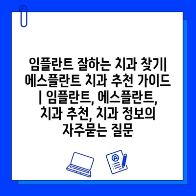 임플란트 잘하는 치과 찾기| 에스플란트 치과 추천 가이드 | 임플란트, 에스플란트, 치과 추천, 치과 정보