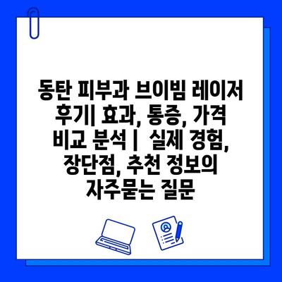 동탄 피부과 브이빔 레이저 후기| 효과, 통증, 가격 비교 분석 |  실제 경험, 장단점, 추천 정보