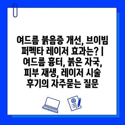 여드름 붉음증 개선, 브이빔 퍼펙타 레이저 효과는? | 여드름 흉터, 붉은 자국, 피부 재생, 레이저 시술 후기