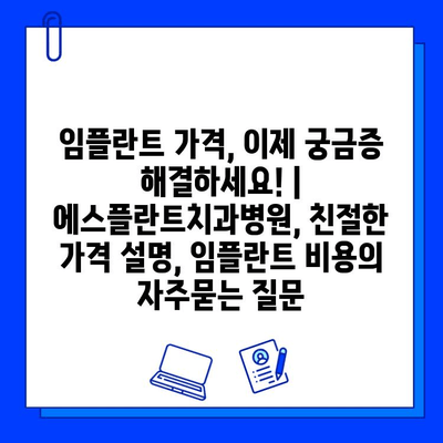 임플란트 가격, 이제 궁금증 해결하세요! | 에스플란트치과병원, 친절한 가격 설명, 임플란트 비용